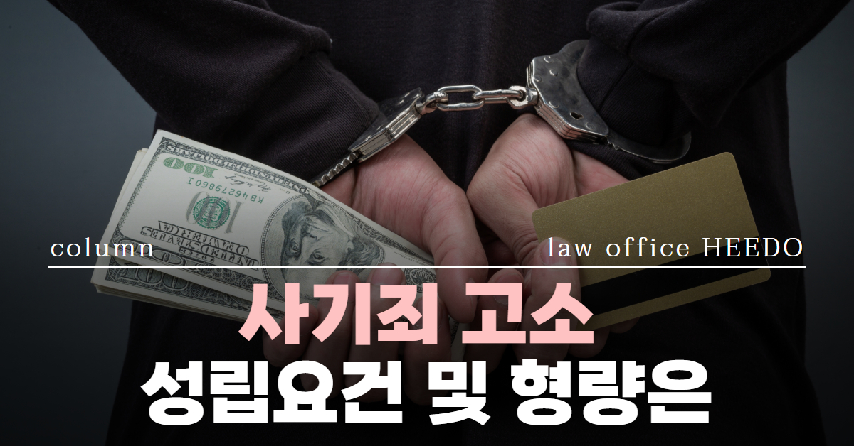 사기죄 고소｜사기죄 고소장 작성｜사기 합의 못하면｜사기죄 성립요건｜법률사무소 희도