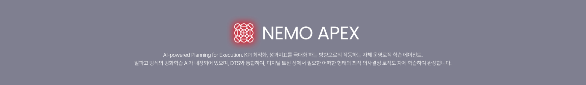 NEMO APEX 'KPI 최적화·성과 지표 학습·시나리오 검증을 결합해 불확실성을 최소화하고 목표 달성률을 극대화합니다.
