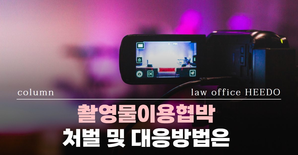 촬영물이용협박│카메라등이용촬영죄│촬영물이용협박 대응│법률사무소 희도
