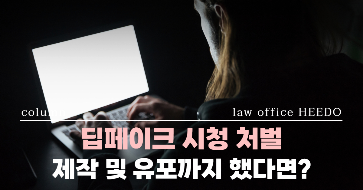 딥페이크 시청 처벌｜딥페이크 처벌｜딥페이크 소지죄｜법률사무소 희도