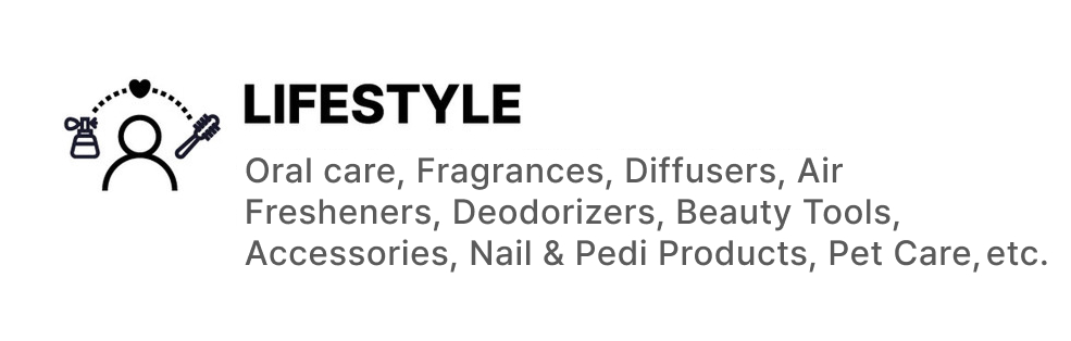 LIFESTYLE: Oral care, Fragrances, Diffusers, Air Fresheners, Deodorizers, Beauty Tools, Accessories, Nail & Pedi Products, Pet Care, etc