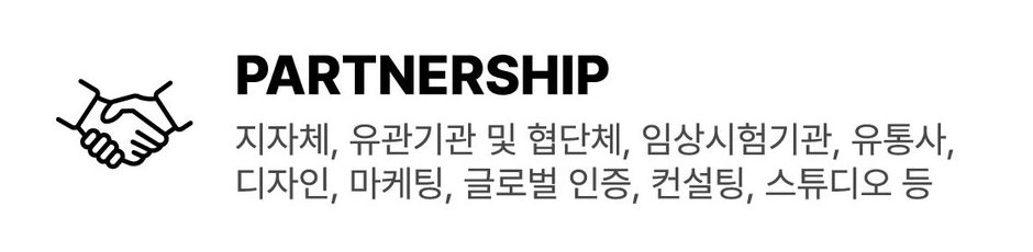 PARTNERSHIP: 지자체, 유관기관 및 협단체, 임상시험기관, 유통사, 디자인, 마케팅, 글로벌 인증, 컨설팅, 스튜디오 등