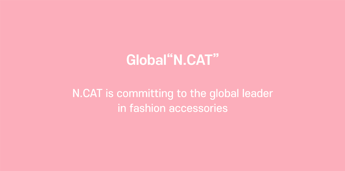 Global "N.CAT"  N.CAT is committing to the global leader  in fashion accessories.