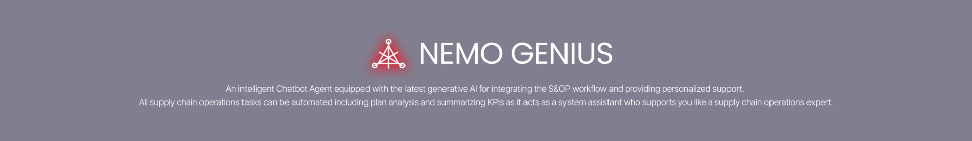 Integrated S&OP Workflow and Intelligent Chatbot Agents for personalized engagement, leveraging the latest Generative AIThe system automates and delivers all supply chain operations tasks, encompassing roles from system assistance to planning analysis, and the extraction and summarization of necessary KPIs—mirroring the support provided by a seasoned supply chain expert..