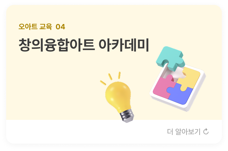 오아트 교육  04 창의융합아트 아카데미 독창적이고 예술성을 높이기 위해 체계적인 교육커리큘럼으로 창의 융합성이 있는 프로그램을 개발 운영하여  각 분야(연기, 음악, 무용 등)의 전문 아카데미를 운영하는 사업을 진행합니다. 