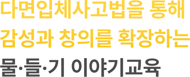 다면입체사고법을 통해 감성과 창의를 확장하는 물·들·기 이야기교육