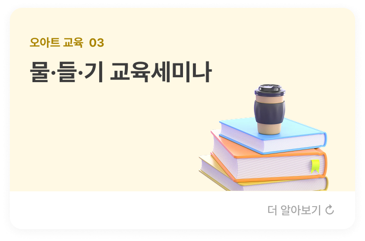 오아트 교육  03 물·들·기 교육세미나  물·들·기 교육의 중요성과 다면사고 접근법의 효과에 대한 이론과 실제 사례 세미나를 통해 부모님과 교육자가 현장 적용하여 아이들의 발전과 변화를 이끌어내는 사업을 진행합니다