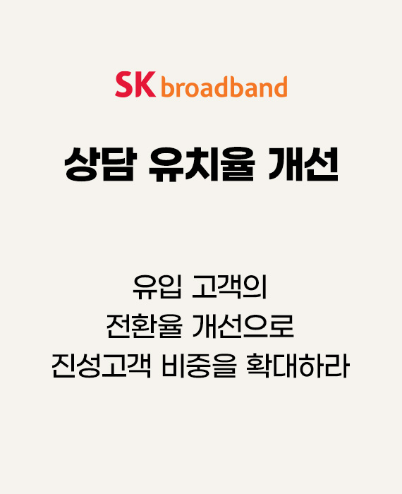 SK브로드밴드 유입 고객의 전환율 개선으로 진성고객 비중을 확대하라 – 상담 유치율 개선