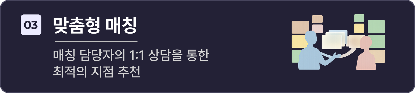 맞춤형 매칭 (매칭 담당자의 1:1 상담을 통한 최적의 지점 추천)