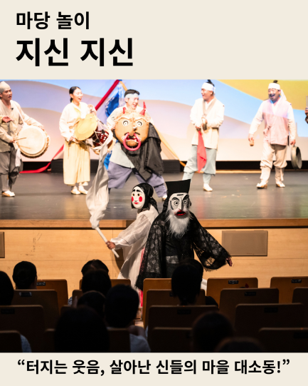 마당 놀이 '지신 지신' 홍보 이미지. 탈을 쓴 광대들과 악기를 든 배우들이 관객석 바로 앞 무대에서 흥겨운 공연을 펼치고 있음. 하단에는 "터지는 웃음, 살아난 신들의 마을 대소동!" 이라는 문구가 적혀 있음