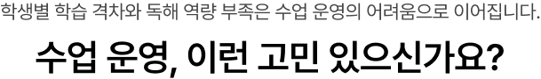 학생별 학습 격차와 독해 역량 부족은 수업 운영의 어려움으로 이어집니다.수업 운영, 이런 고민 있으신가요?