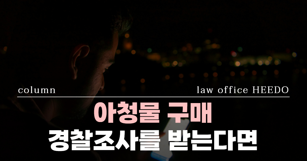아청물 구매｜아동청소년법 위반｜아청물 구매 변호사 선임｜ 법률사무소 희도
