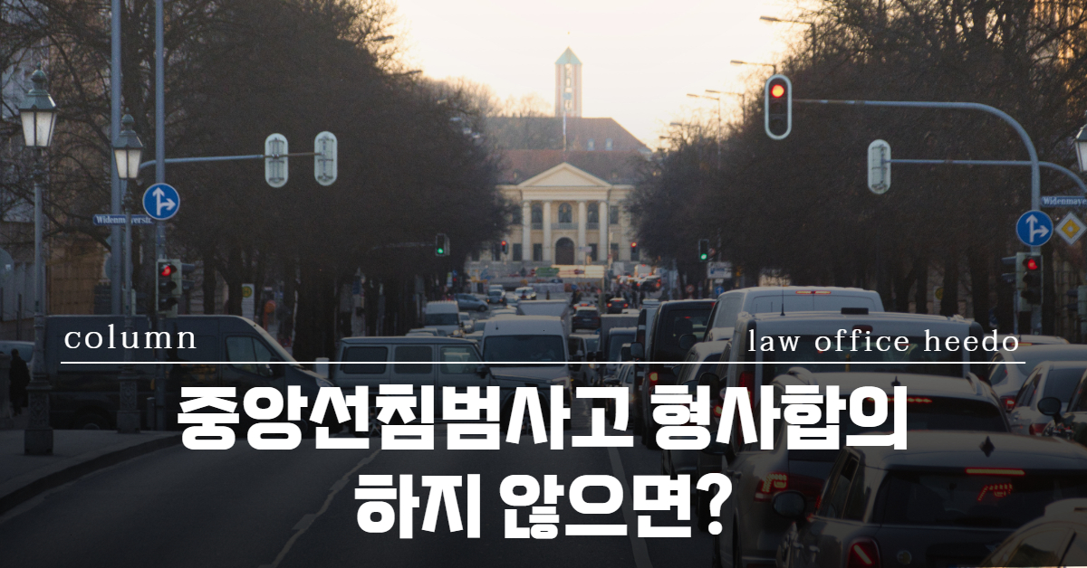 중앙선침범사고 형사합의｜중앙선침범 교통사고 합의금｜12대중과실 변호사｜  법률사무소 희도