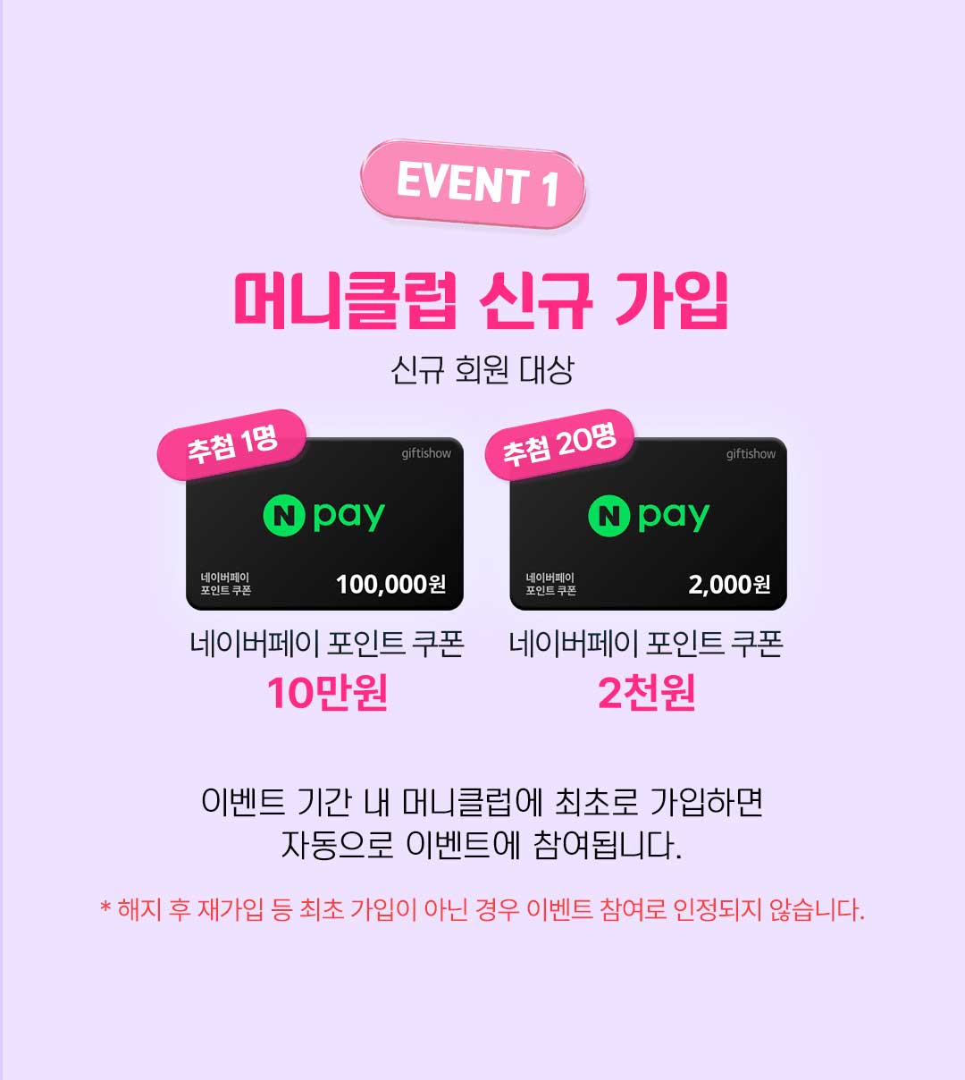 머니클럽 이벤트1 보상 및 참여 방법 상세 안내. 머니클럽 신규 가입: 추첨 1명에게 네이버페이 포인트 쿠폰 10만 원, 추첨 20명에게 네이버페이 포인트 쿠폰 2천 원 지급. 이벤트 기간 내 머니클럽에 최초로 가입하면 자동으로 이벤트에 참여됨. 