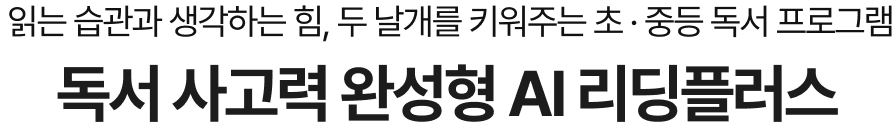  읽는 습관과 생각하는 힘, 두 날개를 키워주는 초 · 증등 독서 프로그램 독서 사고력 완성형 AI 리딩플러스