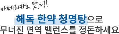 해독 한약 청명탕으로 무너진 면역 밸런스를 정돈하세요