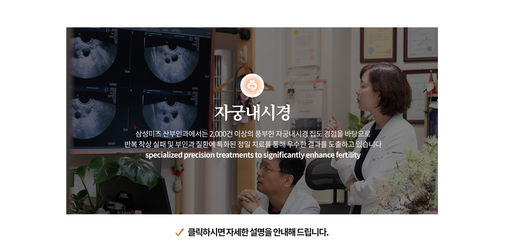자궁 내부를 직접 관찰하여 질환을 진단하고 필요 시 치료까지 동시에 진행하는 자궁내시경. 반복 착상 실패와 부인과 질환에 특화된 정밀 진료를 안내합니다
