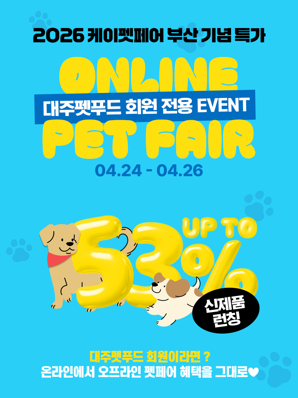 대주펫푸드몰 온라인 펫페어 26년 4월 24일~26년 4월 26일까지 최대 53% 할인 , 대주펫푸드 회원이라면 오프라인 케이펫페어 혜택을 온라인에서 만날 수 있어요