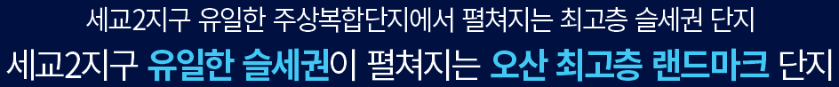 더샵 오산역아크시티 사업개요 - 세교2지구 유일한 슬세권, 오산 최고층 핸드마크