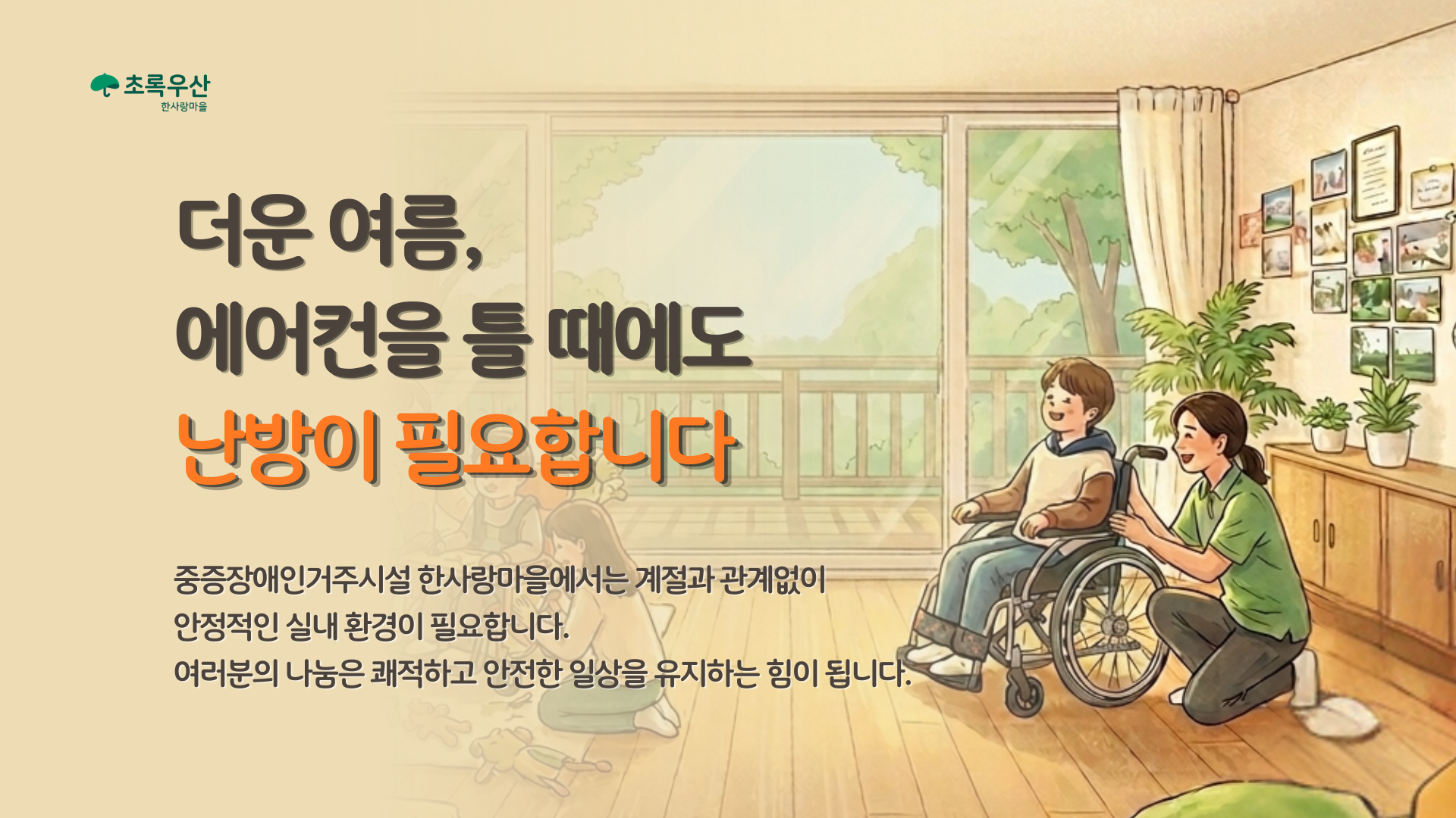 더운 여름, 에어컨을 틀 때에도 난방이 필요합니다. 중증장애인거주시설 한사랑마을에서는 계절과 관계없이 안정적인 실내 환경이 필요합니다