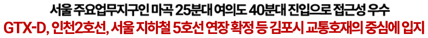 GTX-D. 인천2호선, 서울지하철 5호선 연장 확정 등 김포시 교통호재의 중심에 입지