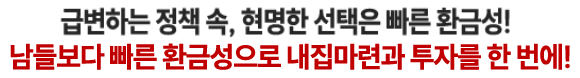 납들보다 빠른 환금성으로 내집마련과 투자를 한 번에!