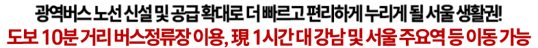 도보 10분 거리 버스정류장 이용, 現 1시간대 강남 및 서울 주요역 등 이동 가능