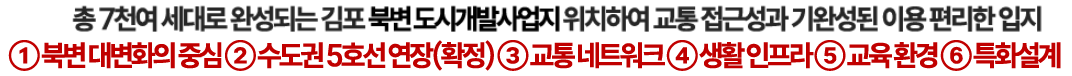 청 7천여 세대로 완성되는 김포 북변 도시개발사업지 위치하여 교통 접근성과 기완성된 이용 편리한 입지