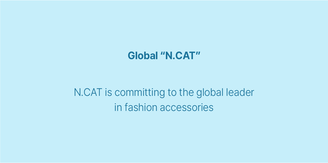 Global "N.CAT"  N.CAT is committing to the global leader  in fashion accessories.