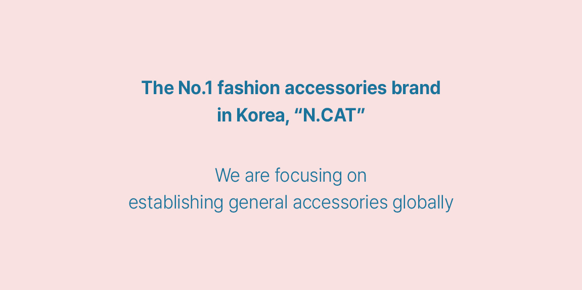 The No. 1 fashion accessory brand  in Korea, "N. Cat"  We are focusing on establishing general accessories globally.