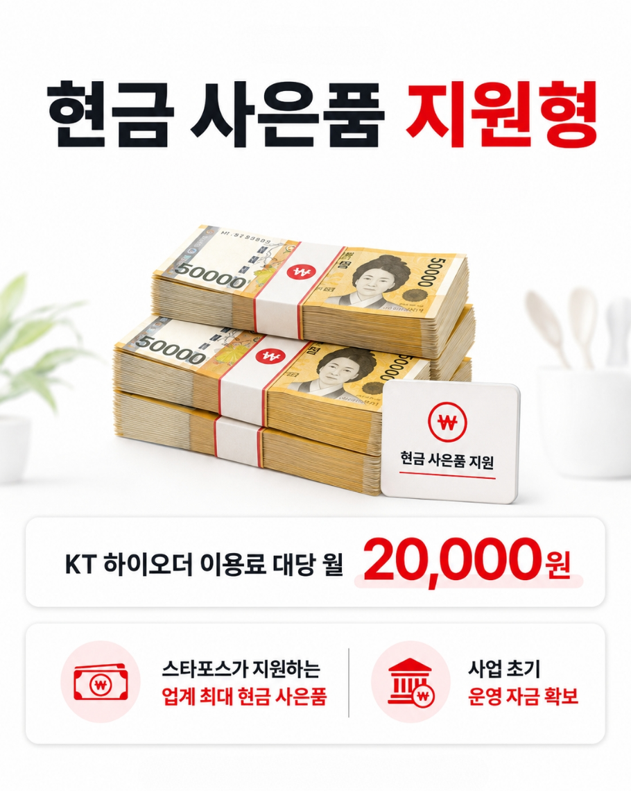 현금 사은품 지원형   설치 1대당 15만원 현금 지급     KT 하이오더 이용료 대당 월 20,000원   - 스타포스가 지원하는 업계 최대 현금 사은품   - 사업 초기 운영 자금 확보