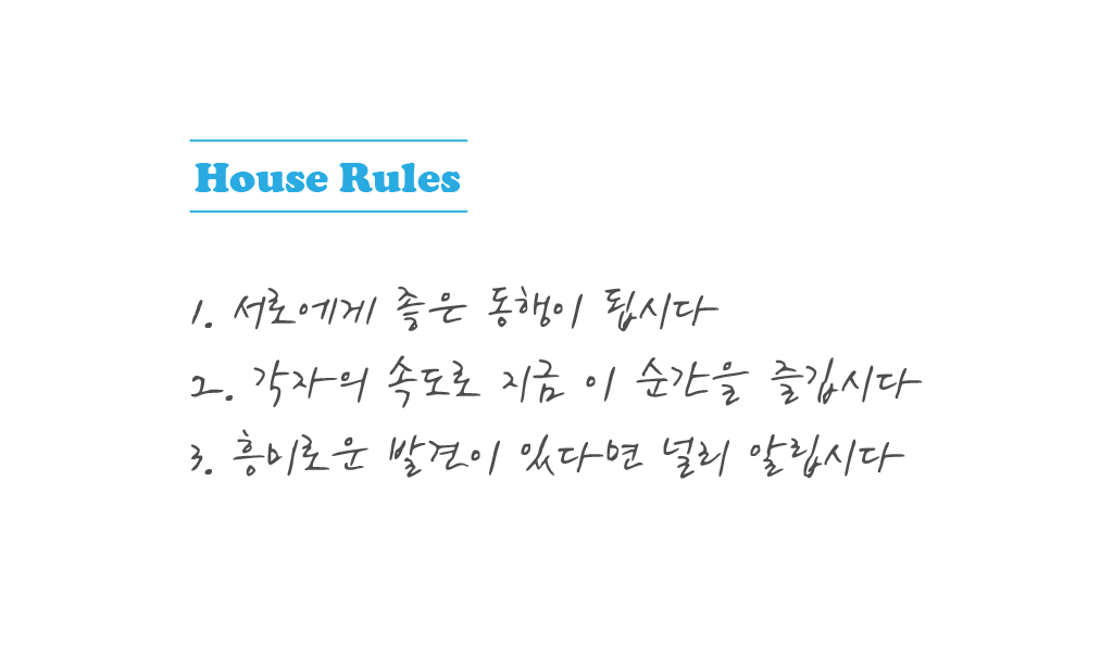 생활 수칙 1. 서로에게 좋은 동행이 됩시다2. 각자의 속도로 지금 이 순간을 즐깁시다 3. 흥미로운 발견이 있다면 널리 알립시다
