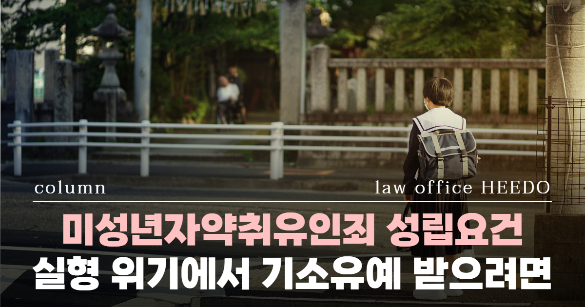 미성년자약취유인죄, 미성년자약취유인 처벌, 미성년자유인 기소유예, 성범죄전문변호사, 미성년자 변호사, 미성년자약취유인죄 실형