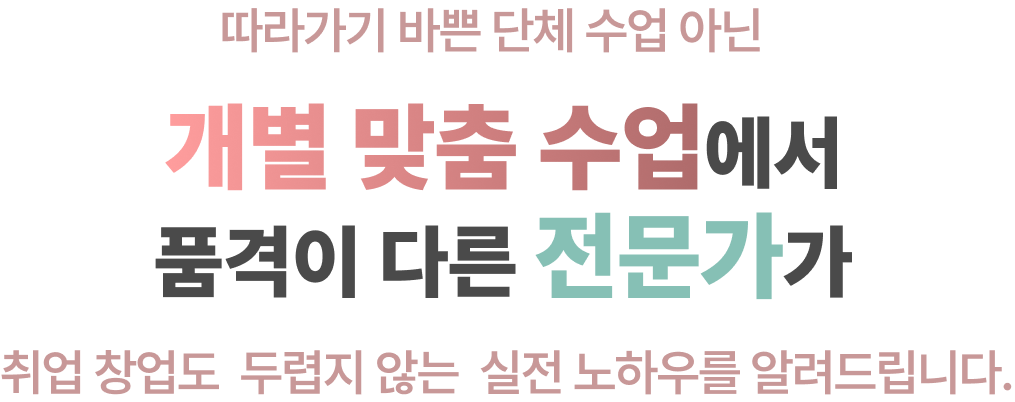 개별맞춤수업에서 품격이 다른 전문가가 실전 노하우를 알려드립니다.
