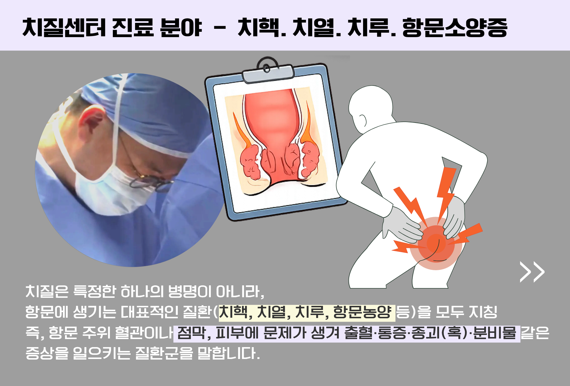 치질센터 진료분야는 치핵 치열 치루 항문소양증등 전반적인 대장항문치료를 환자 생활환경 및 원인분석을 통해 정확한 검사와 치료를 실시하고 있습니다. 