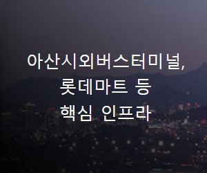아산시외버스터미널, 롯데마트 등 핵심 인프라