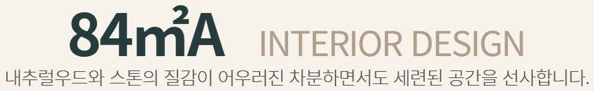 84㎡A - 내추럴우드와 스톤의 질감이 어우러진 차분하면서도 세련된 공간을 선사합니다