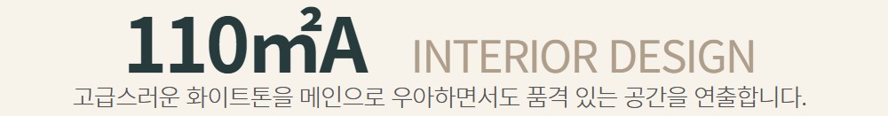 110㎡A - 고금스러운 화이트톤을 메인으로 우아하면서도 품격있는 공간을 연출합니다