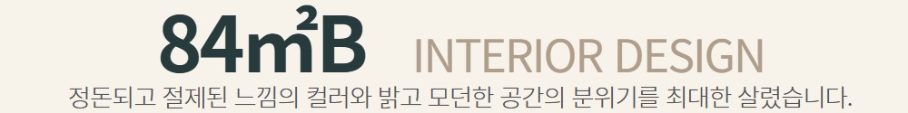 84㎡B - 정돈되고 절제된 느낌의 컬러와 밝고 모던한 공간의 분위기를 최대한 살렸습니다