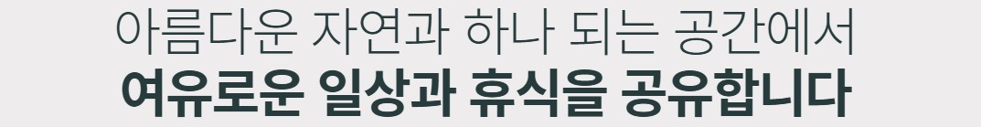 아름다운 자연과 하나 되는 공간에서 여유로운 일상과 휴식을 공유합니다