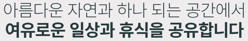 아름다운 자연과 하나 되는 공간에서 여유로운 일상과 휴식을 공유합니다