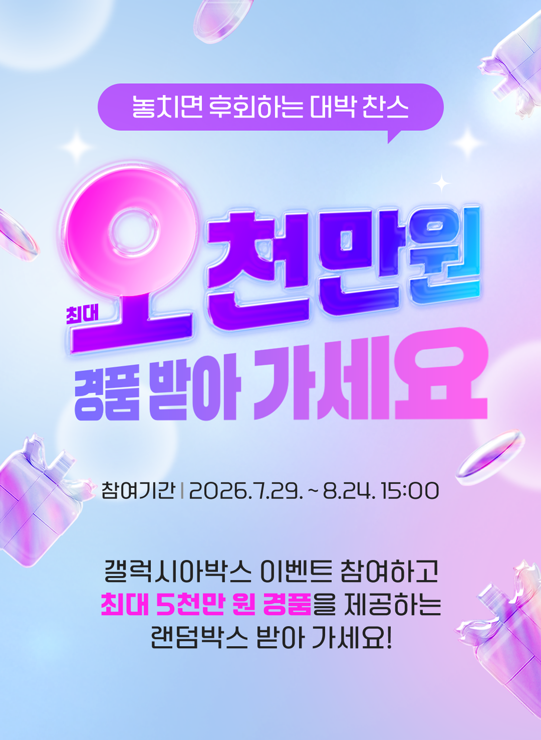 100% 당첨 랜덤박스 플랫폼 ‘갤럭시아박스’ 이벤트 참여하고 최대 5천만 원 경품을 제공하는 랜덤박스 받아 가세요. 참여기간: 2026년 7월 29일 ~ 8월 23일