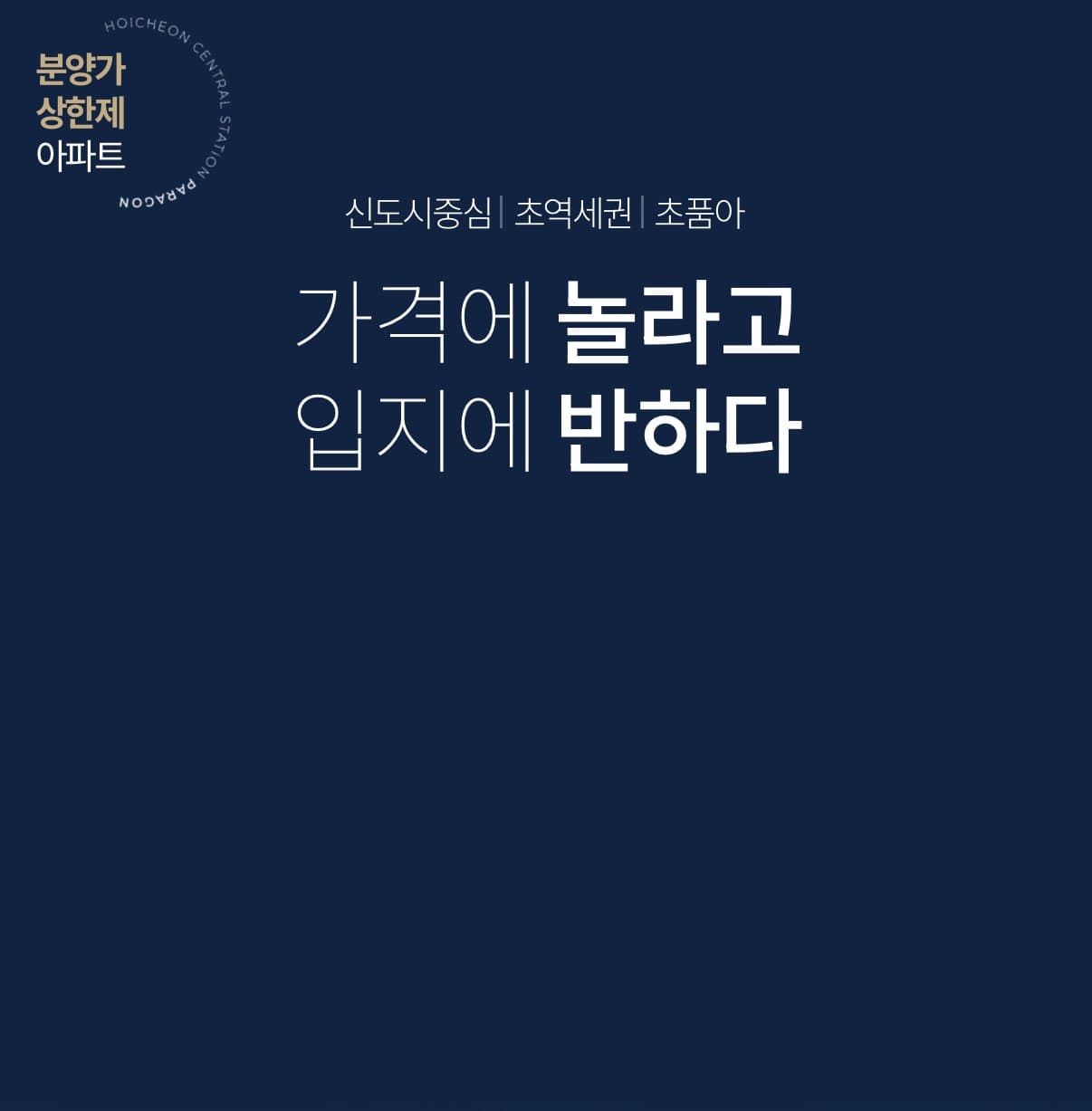 회천중앙역 파라곤 공식웹사이트입니다. ## 회천중앙역 파라곤 사업개요  양주의 새로운 주거 중심으로 개발되고 있는 회천신도시에서 만나는 회천중앙역 파라곤입니다.  회천신도시 중심 입지와 합리적인 공급가격, 다양한 생활 인프라를 갖춘 단지로 교통과 교육, 생활환경을 편리하게 누릴 수 있는 것이 특징입니다.  **사업명** 회천중앙역 파라곤  **대지위치** 경기도 양주시 회천신도시 A10-1BL  **건축규모** 지하 2층~지상 29층, 총 8개동  **세대수** 총 845세대  **주택형** 전용면적 72㎡, 84㎡A, 84㎡B  회천중앙역 파라곤은 총 845세대 규모로 조성되며 실수요자들의 선호도가 높은 전용 72㎡와 84㎡ 중심으로 구성됩니다.  회천신도시 중심 생활권을 가까이에서 누릴 수 있는 입지와 함께 교통, 교육, 자연환경 및 다양한 생활 인프라를 갖춰 양주 회천신도시에서 새로운 주거생활을 기대할 수 있는 단지입니다.