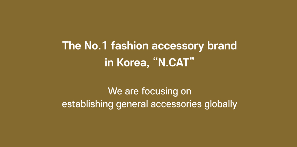 The No. 1 fashion accessory brand  in Korea, "N. Cat"  We are focusing on establishing general accessories globally.