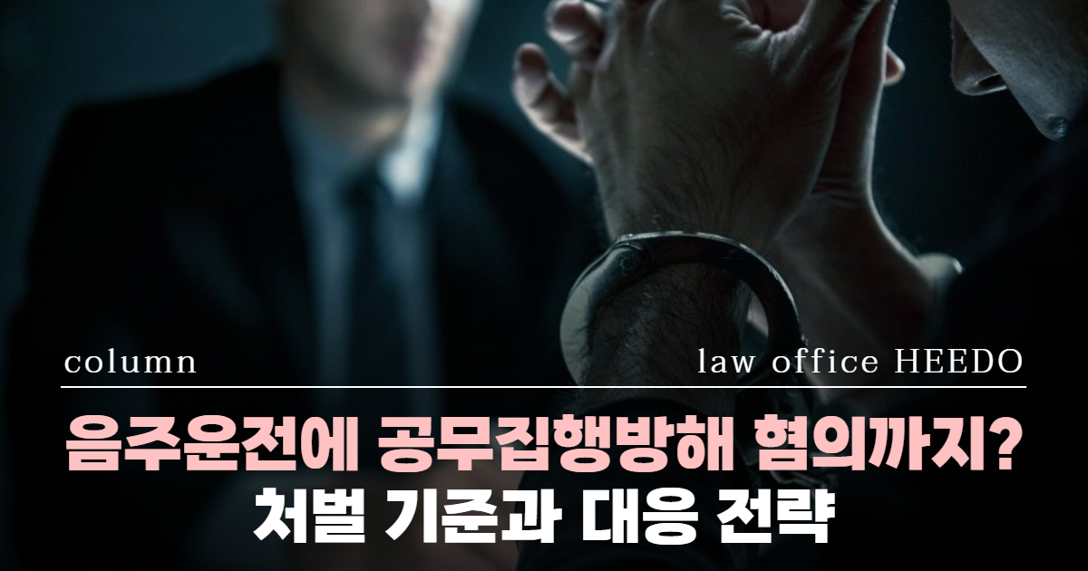 음주운전전문변호사, 교통범죄 변호사, 공무집행방해, 공무집행방해 처벌, 공무집행방해 변호사, 경찰관 폭행, 음주측정거부죄