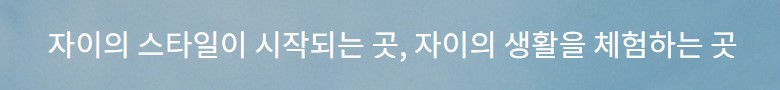 브랜드 - 자이의 스타일이 시작되는 곳, 자이의 생활을 체험하는 곳
