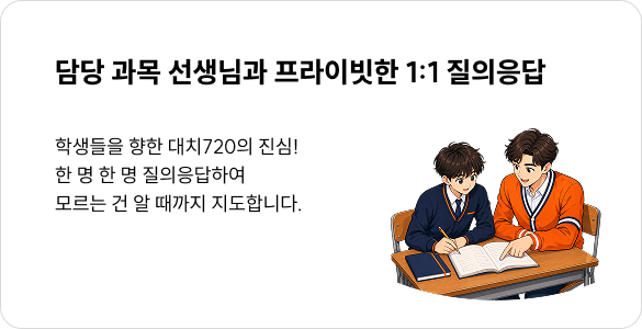 담당 과목 선생님과 프라이빗한 1:1 질의응답 - 학생들을 향한 대치720의 진심! 한 명 한 명 질의응답하여 
모르는 건 알 때까지 지도합니다.