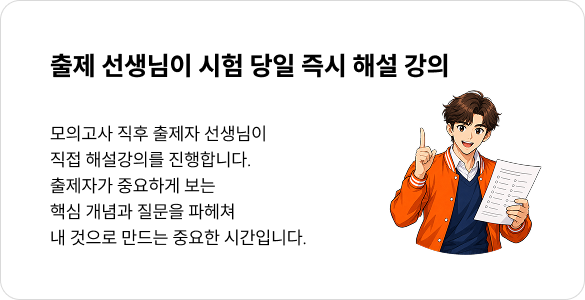 출제 선생님이 시험 당일 즉시 해설 강의 - 모의고사 직후 출제자 선생님이  직접 해설강의를 진행합니다. 출제자가 중요하게 보는 
핵심 개념과 질문을 파헤쳐 내 것으로 만드는 중요한 시간입니다.