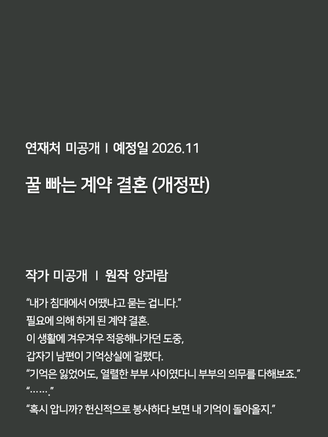 연재처 미공개 I 예정일 미공개 딜브레이커 (무삭제판) 작가 미공개 I 원작 리베냐 “노혜지 씨, 접촉형 가이딩이 뭘 뜻하는지는 알고 있습니까.” “네, XX하는 거잖아요.” 집 없는 설움에 한이 맺힌 흙수저 노혜지. 그런데 내가 가이드 수저라니! 현존 최강 S급 에스퍼인 한강현의 전담 가이드이자 비서로 일하며 돈을 악착같이 모은 지 어언 6년. 짜잔, 임신입니다!