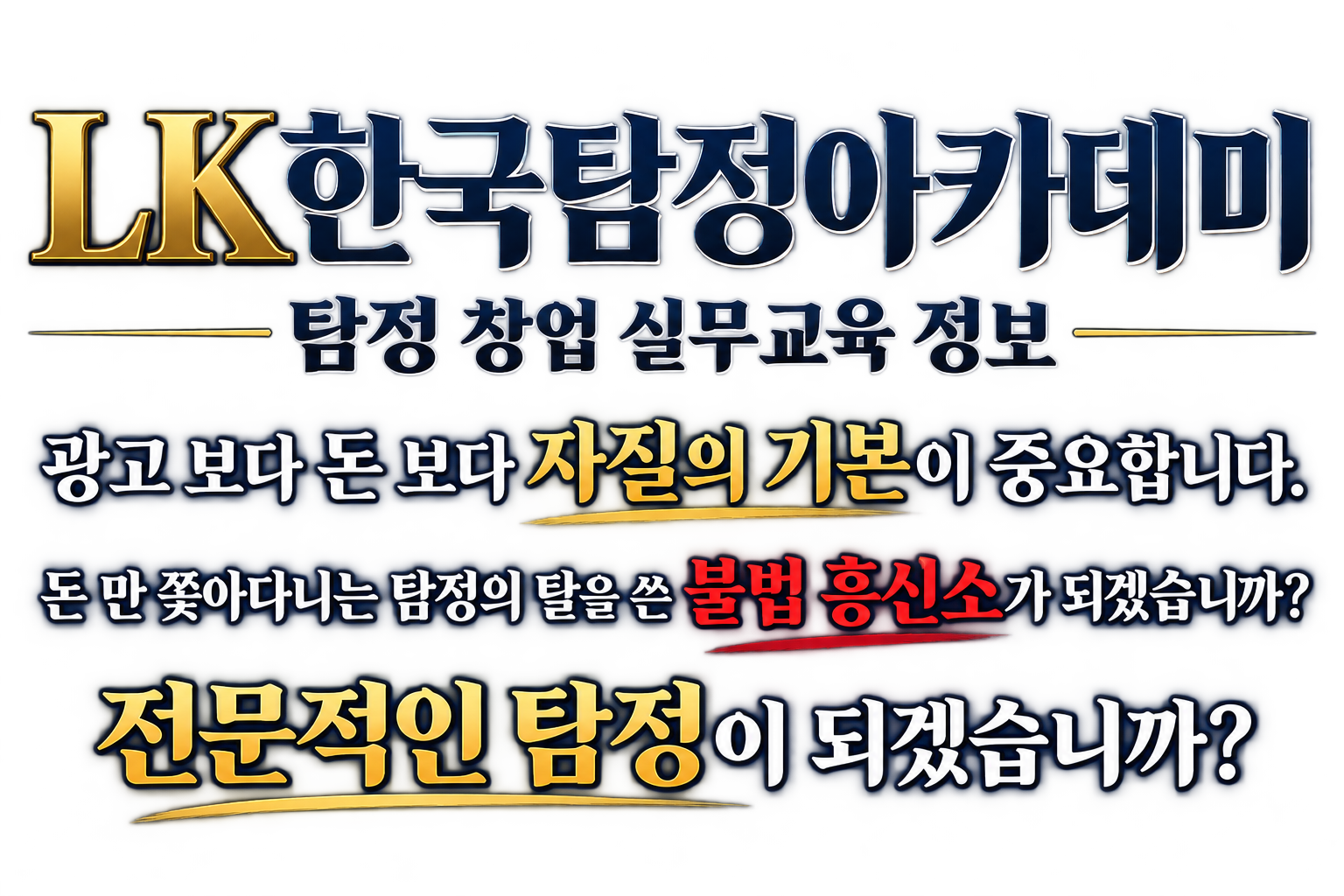 광고보다 돈 보다 자질의 기본이 중요합니다. 돈 만 쫒아다니는 탐정의 탈을 쓴 불법흥신소가 되겠습니까? 전문적인 탐정이 되겠습니까?